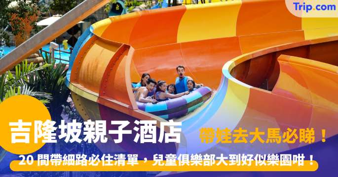吉隆坡親子酒店 | 2026年20間熱門推薦：超大泳池、家庭套房及樂園攻略 | Trip.com