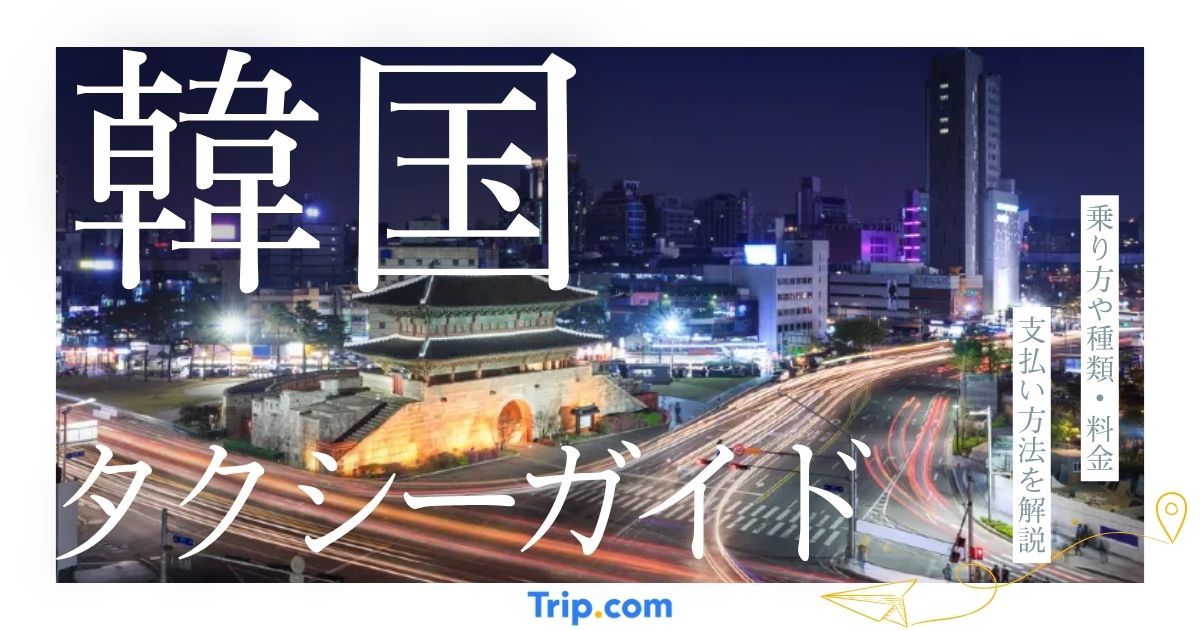 韓国タクシーの基本ガイド｜乗り方や種類・料金・支払い方法を解説