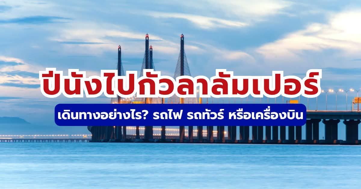 วิธีเดินทางจากปีนังไปกัวลาลัมเปอร์ 2569 สรุปครบ รถไฟ รถทัวร์ เครื่องบิน เลือกแบบไหนดี?