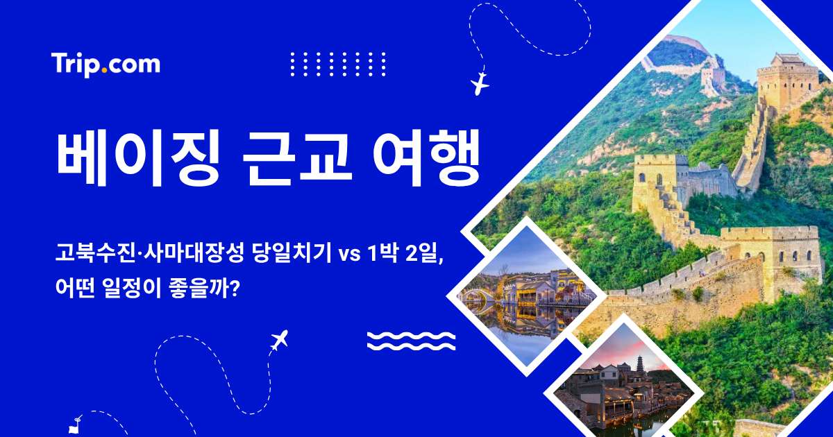 베이징 근교 여행: 고북수진·사마대장성 당일치기 vs 1박, 어떤 일정이 좋을까?