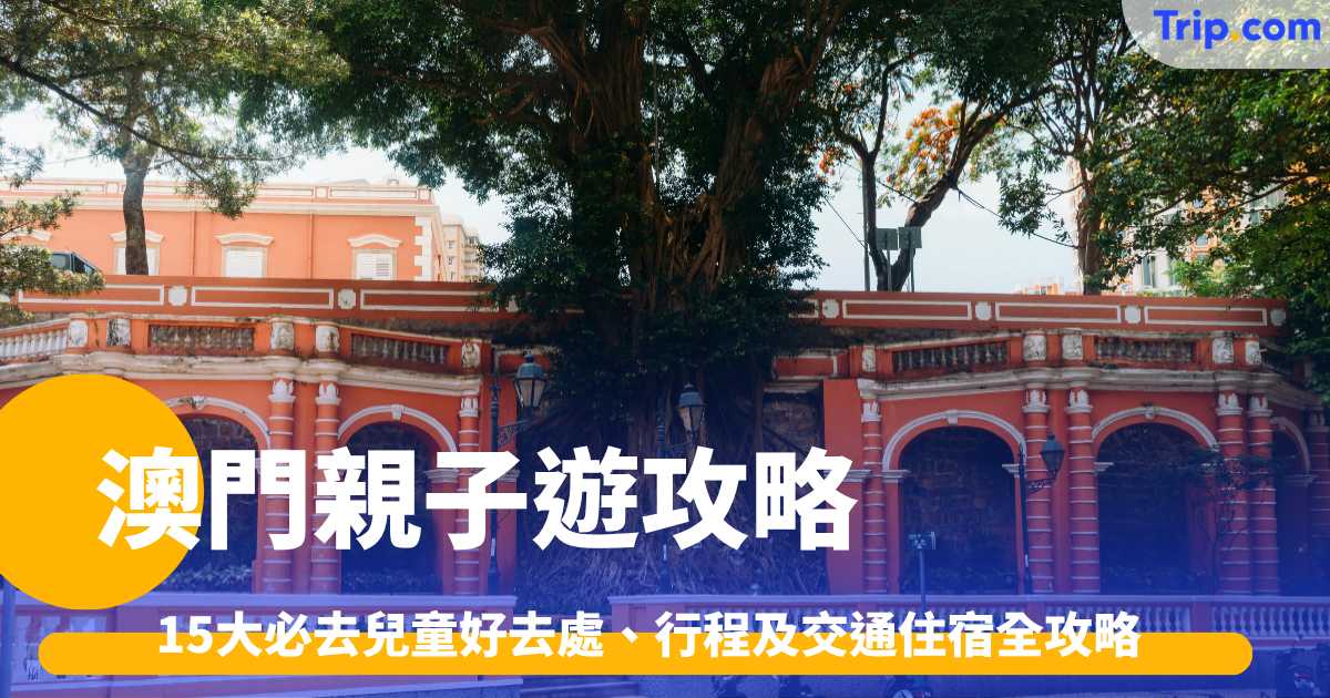 澳門親子遊2026: 15大必去兒童好去處、行程及交通住宿全攻略 | Trip.com