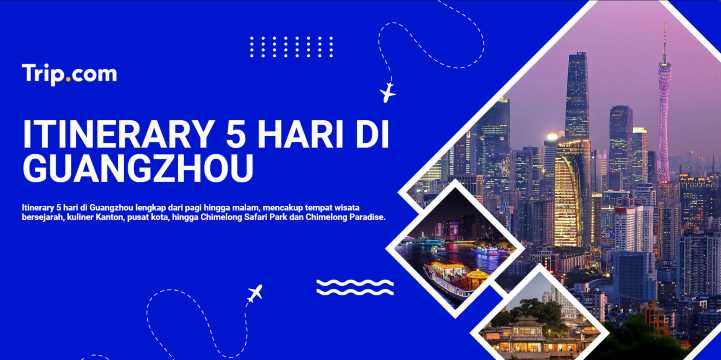 Itinerary 5 Hari di Guangzhou: Panduan Liburan Lengkap | Trip.com