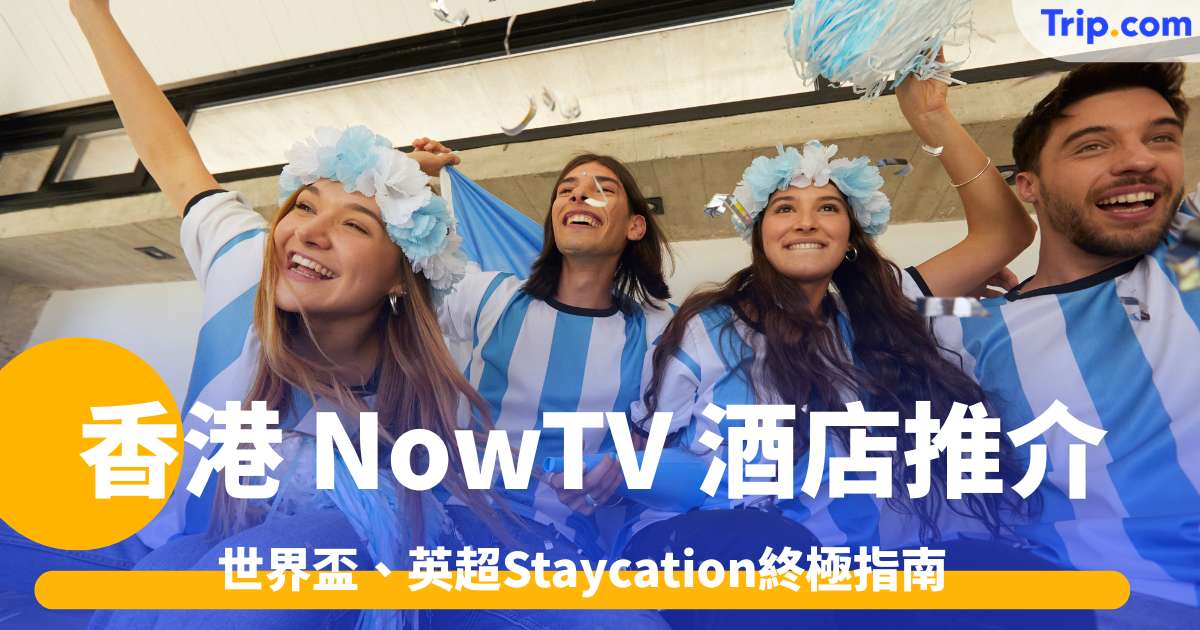 香港 NowTV 酒店推介2026: 世界盃、英超Staycation終極指南 | Trip.com