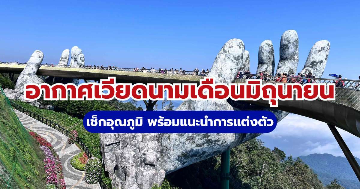 อากาศเวียดนามเดือนมิถุนายน: เช็กอุณภูมิ พร้อมแนะนำการแต่งตัว