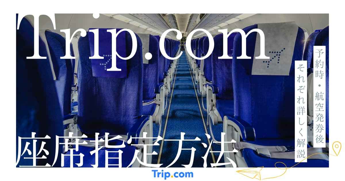 トリップドットコムの飛行機座席指定方法！フライト予約時・航空券発券後 | Trip.com