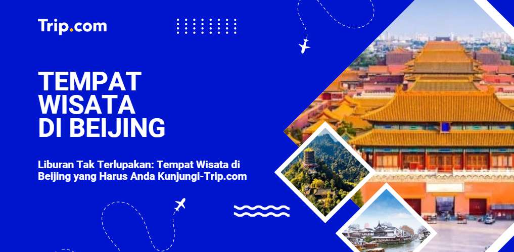 Panduan Terbaik untuk Tempat Wisata di Beijing-Trip.com