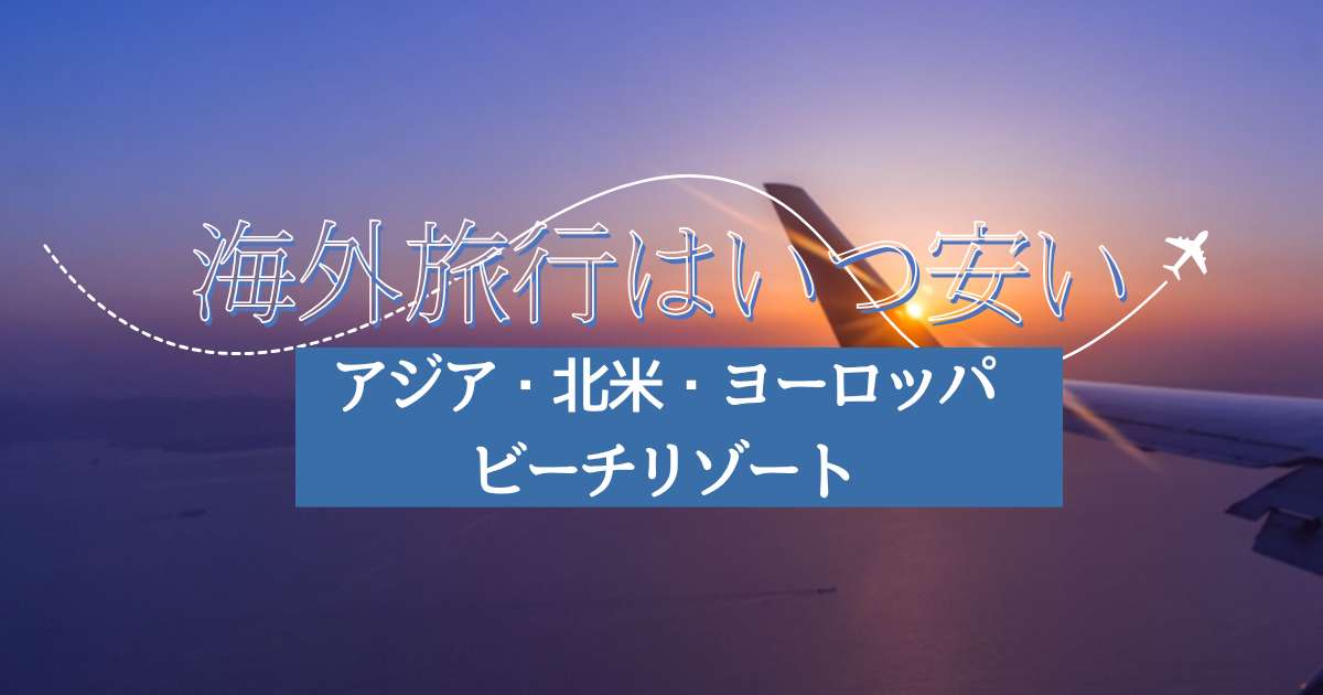 海外旅行の安い時期はいつ？アジア・北米・ヨーロッパ・ビーチなど