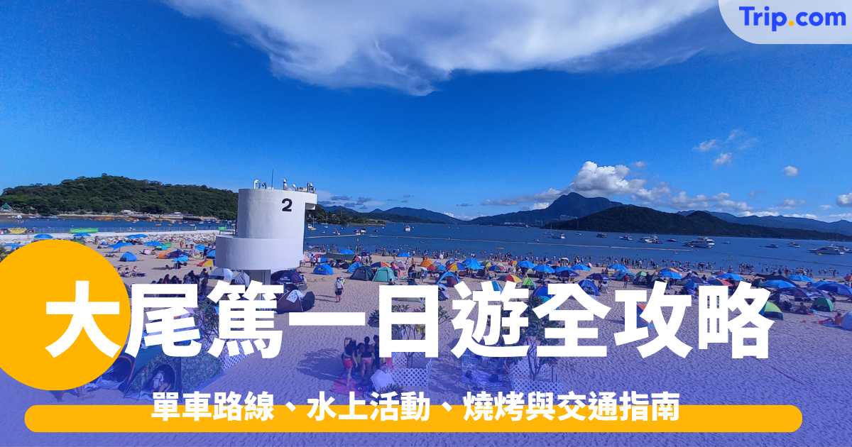 大尾篤一日遊全攻略2026: 單車路線、水上活動、燒烤與交通指南 | Trip.com