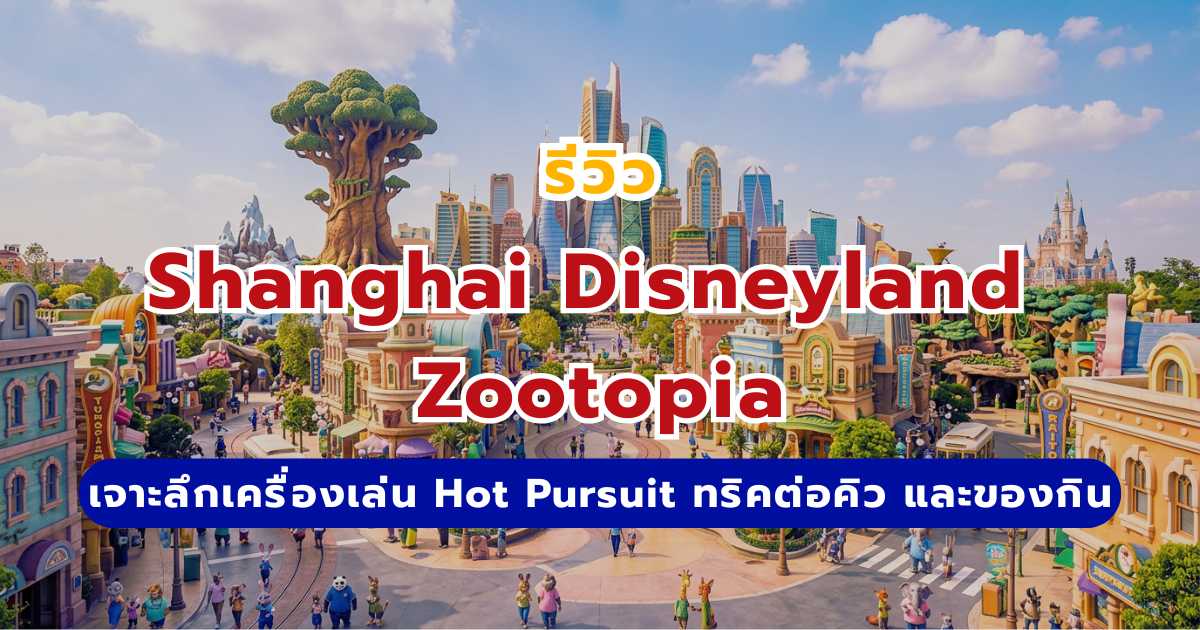 รีวิว Shanghai Disneyland Zootopia 2569 เจาะลึกเครื่องเล่น Hot Pursuit ทริคต่อคิว และของกินห้ามพลาด