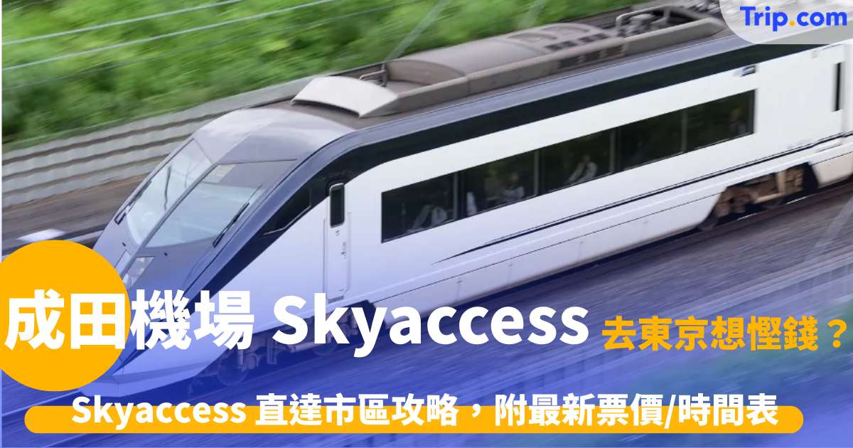 成田機場 Skyaccess | 2026票價、時刻表、路線全攻略 | Trip.com