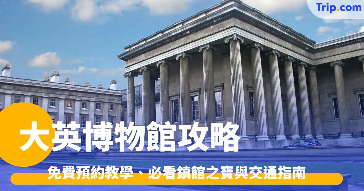 大英博物館2026攻略：免費預約教學、必看鎮館之寶與交通指南 | Trip.com