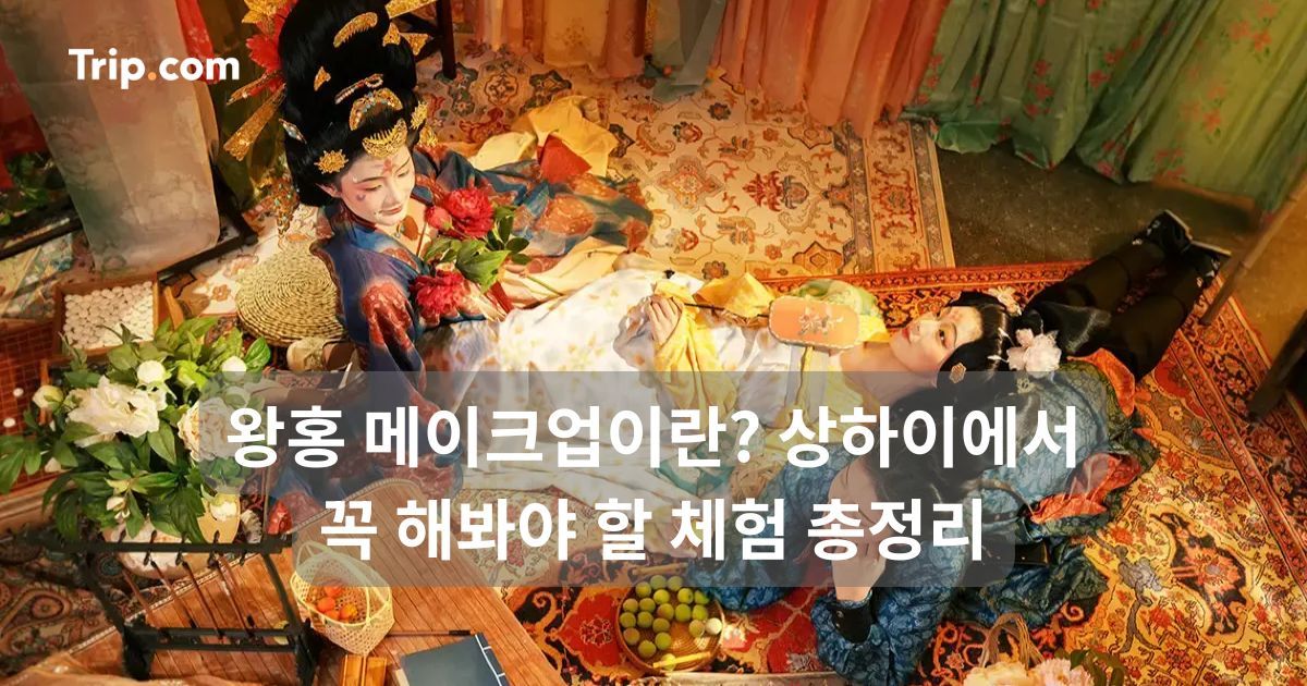 왕홍 메이크업이란? 상하이에서 꼭 해봐야 할 체험 총정리 | 트립닷컴