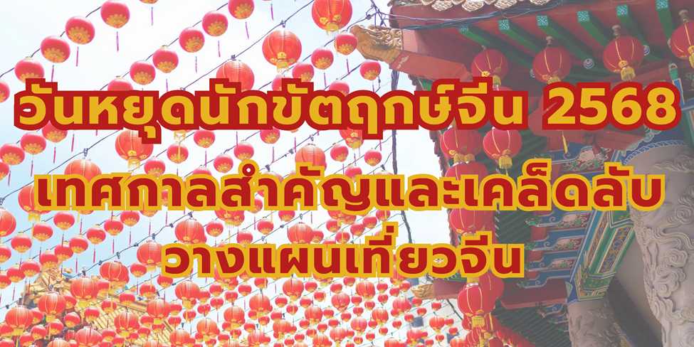 สำรวจวันหยุดนักขัตฤกษ์จีนปี 2568 พร้อมเจาะลึกเทศกาลสำคัญและเคล็ดลับการวางแผนเที่ยวจีนให้คุ้มค่าและน่าจดจำในทุกช่วงเวลา