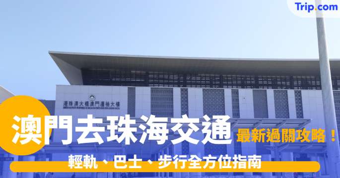 澳門去珠海交通2026: 輕軌、巴士、步行全方位指南與口岸通關攻略 | Trip.com
