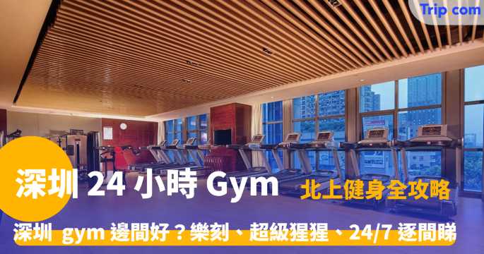 深圳 24 小時 gym | 健身房全名單，24/7 竟然喺深圳開咗 24 間店 | Trip.com