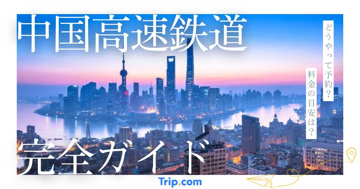 中国高速鉄道の完全ガイド｜中国新幹線の予約方法・料金・払い戻し
