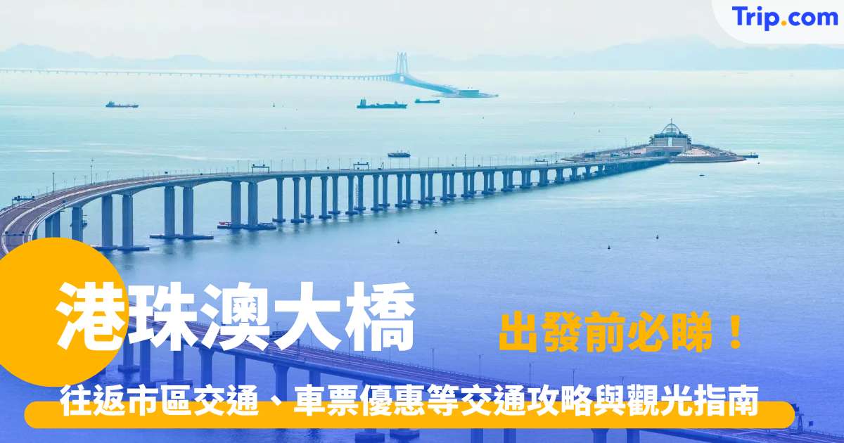 【2026港珠澳大橋】往返市區交通、車票優惠等港珠澳大橋交通攻略與觀光指南 | Trip.com