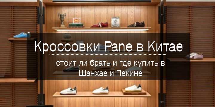 Кроссовки Pane в Китае - стоит ли брать и где купить в Шанхае и Пекине | Trip.com