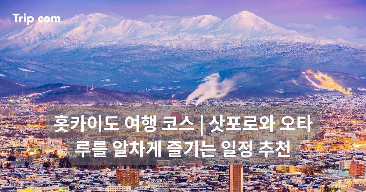 홋카이도 여행 코스, 삿포로와 오타루를 알차게 즐기는 일정 추천 | 트립닷컴
