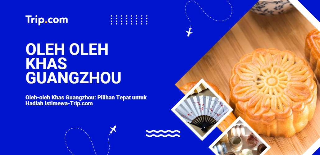 Oleh oleh Khas Guangzhou-Trip.com