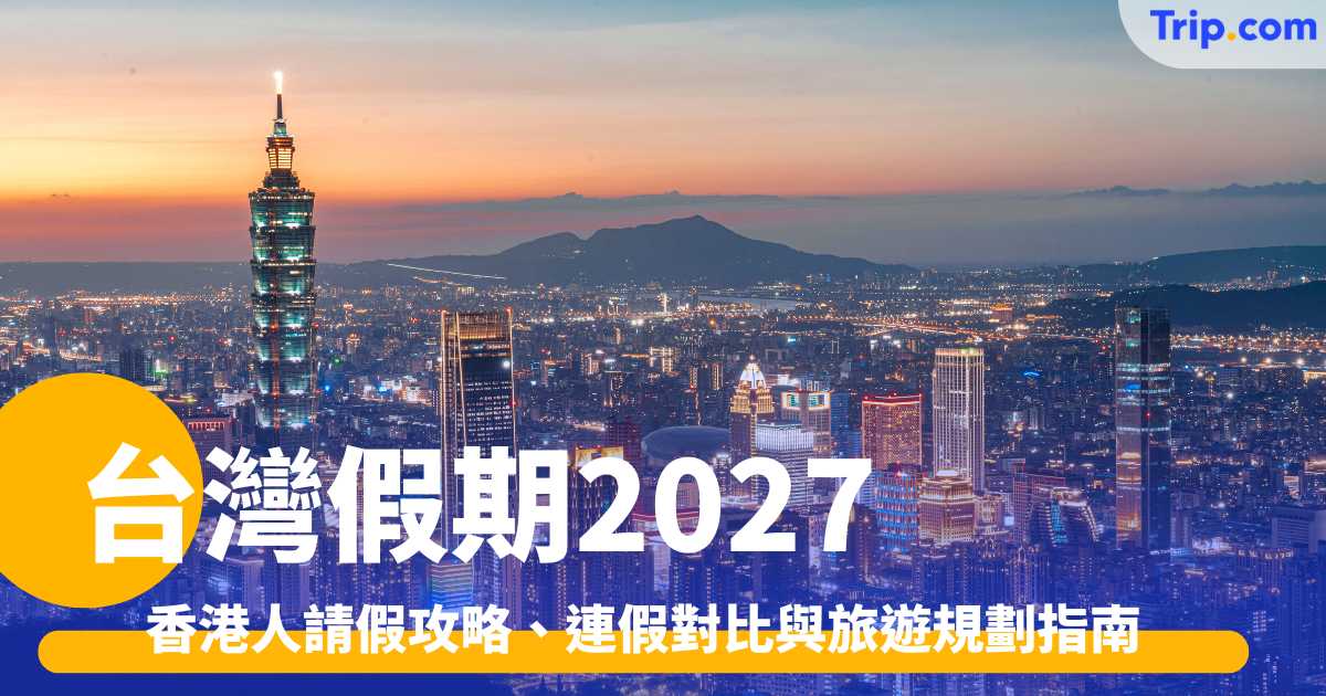 台灣假期2027: 香港人請假攻略、連假對比與旅遊規劃指南 | Trip.com