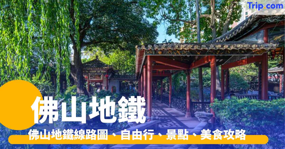 佛山地鐵2026 佛山地鐵線路圖、自由行、景點、美食攻略 | Trip.com