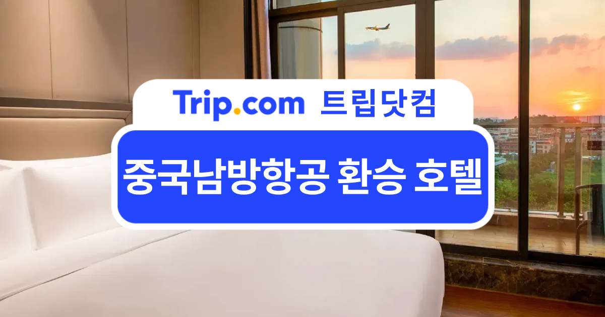 중국남방항공 환승 호텔 총정리: 대표 공항 & 추천 숙소 | 트립닷컴
