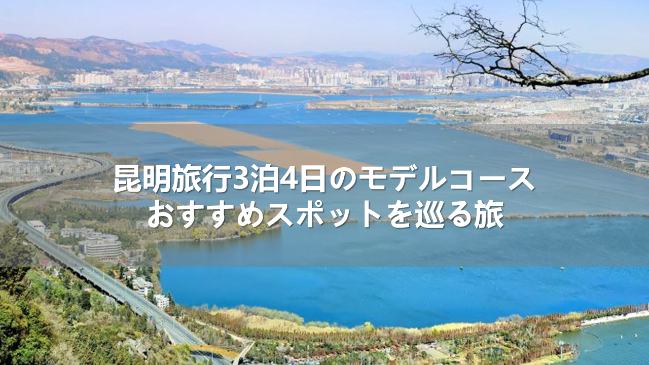 昆明旅行3泊4日のモデルコース！おすすめスポットを巡る旅