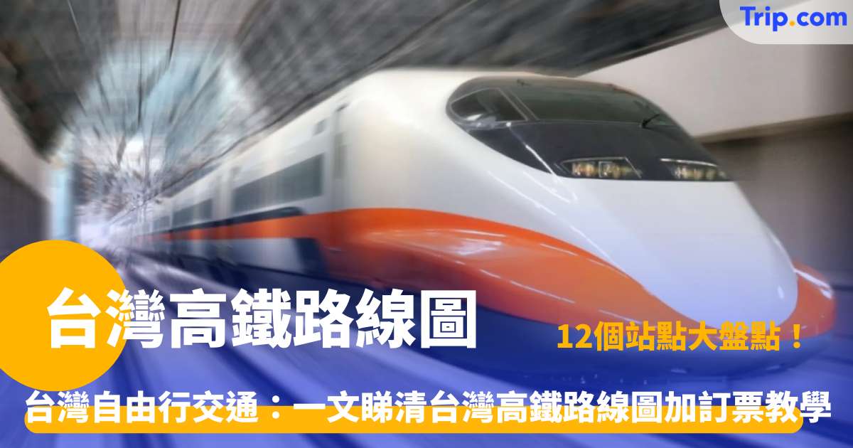 台灣高鐵路線圖2026：自由行必備12站景點交通指南 | Trip.com