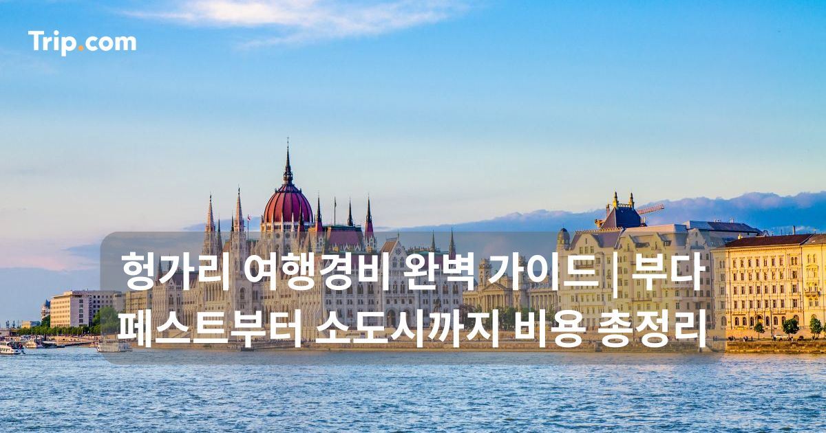 헝가리 여행경비: 부다페스트부터 소도시까지 비용 총정리 | 트립닷컴