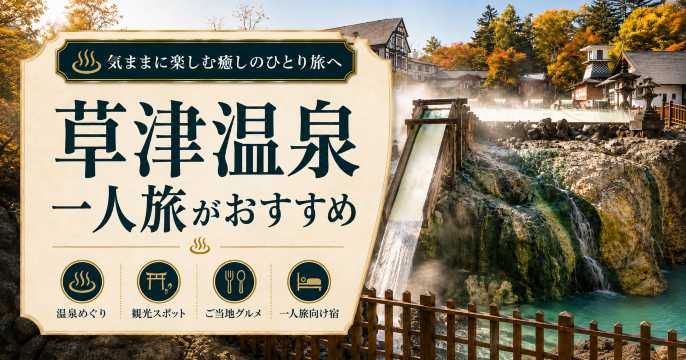 草津温泉一人旅がおすすめ｜温泉・観光・グルメ・宿泊を満喫する旅行ガイド