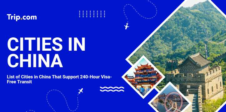 List of Cities in China That Support 240-Hour Visa-Free Transit | Trip.com