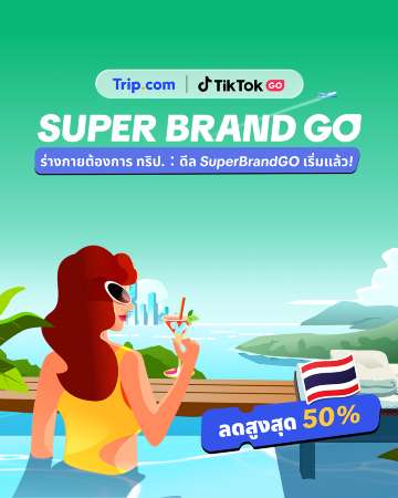 TikTok GO x Trip.com SuperBrandGO: ดีลท่องเที่ยวลดสูงสุด 50% ที่คุณไม่ควรพลาด!