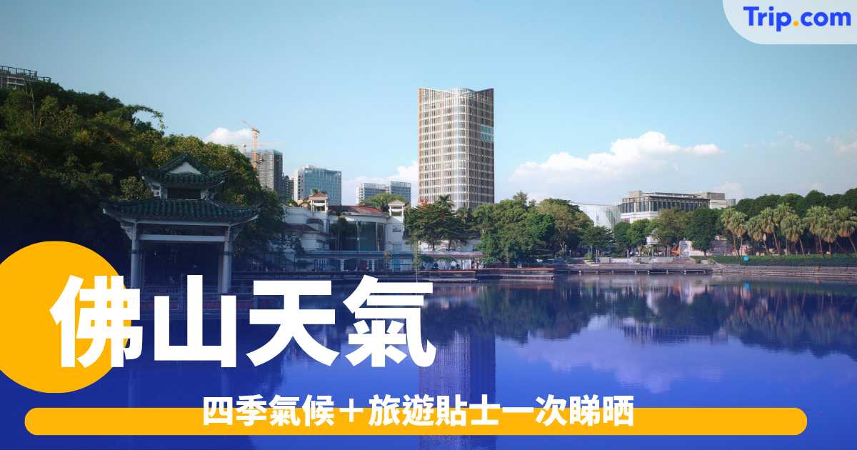 佛山天氣旅遊指南｜四季氣候穿搭、最佳旅遊時間一次睇 | Trip.com