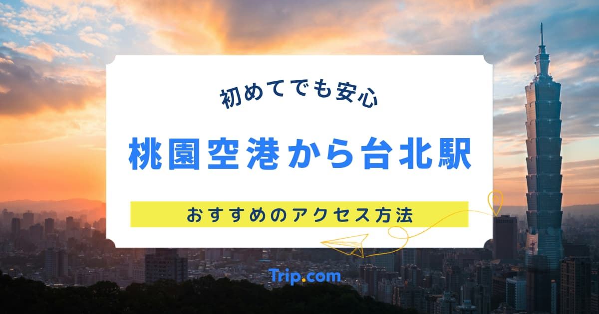 桃園空港から台北駅への最適アクセス方法！MRT、バス、タクシー、チャーター車の完全ガイド | Trip.com