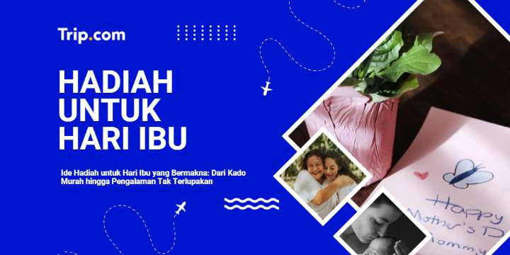 Hadiah untuk Hari Ibu Terbaik: Ide Kado Murah hingga Mewah yang Pasti Disukai | Trip.com