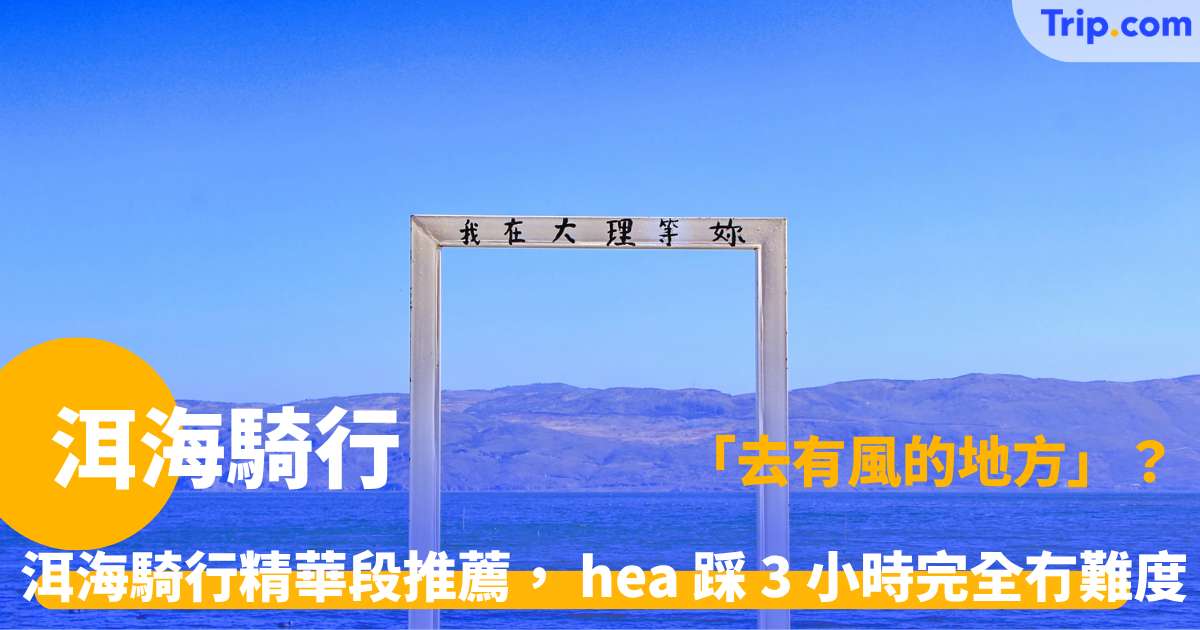 洱海騎行 | 一邊踩單車一邊睇蒼山， chill 到爆嘅環湖之旅！ | Trip.com