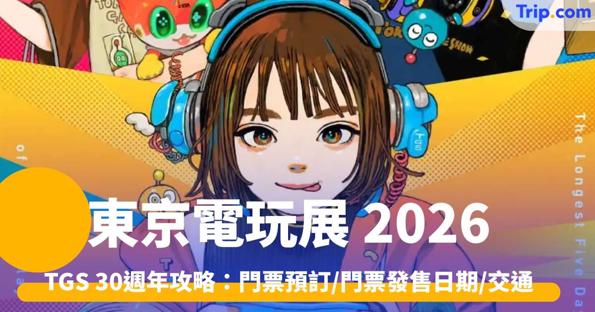 東京電玩展2026 TGS 30週年攻略：門票預訂/門票發售日期/交通 | Trip.com