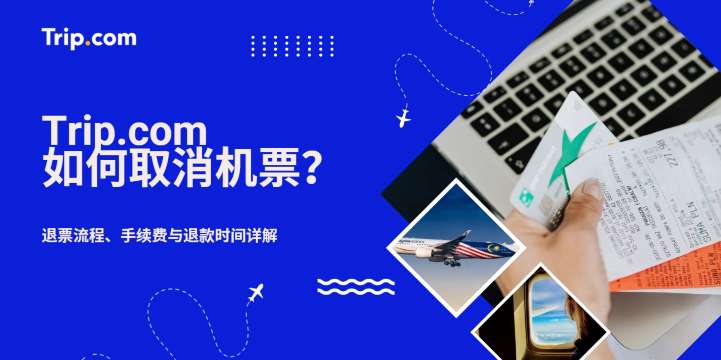 Trip.com 机票取消攻略 | 退票流程、手续费与退款时间详解