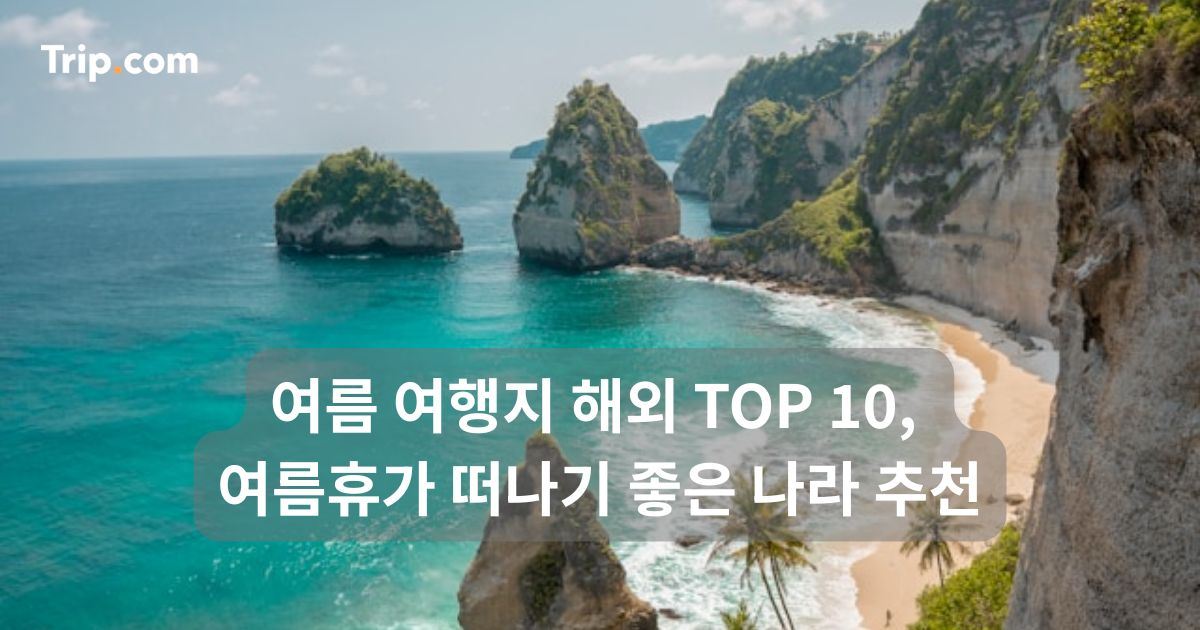 여름 여행지 해외 TOP 10, 여름휴가 떠나기 좋은 나라 | 트립닷컴