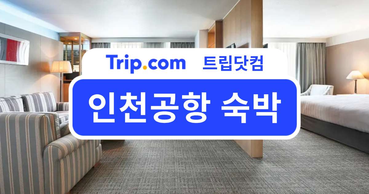 인천공항 숙박 알아보기, 이른 출국&늦은 입국을 위한 숙소 | 트립닷컴