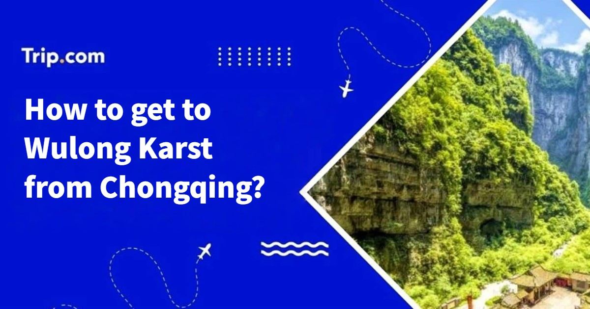 How to Get from Chongqing to Wulong Karst: Trains & Buses | Trip.com