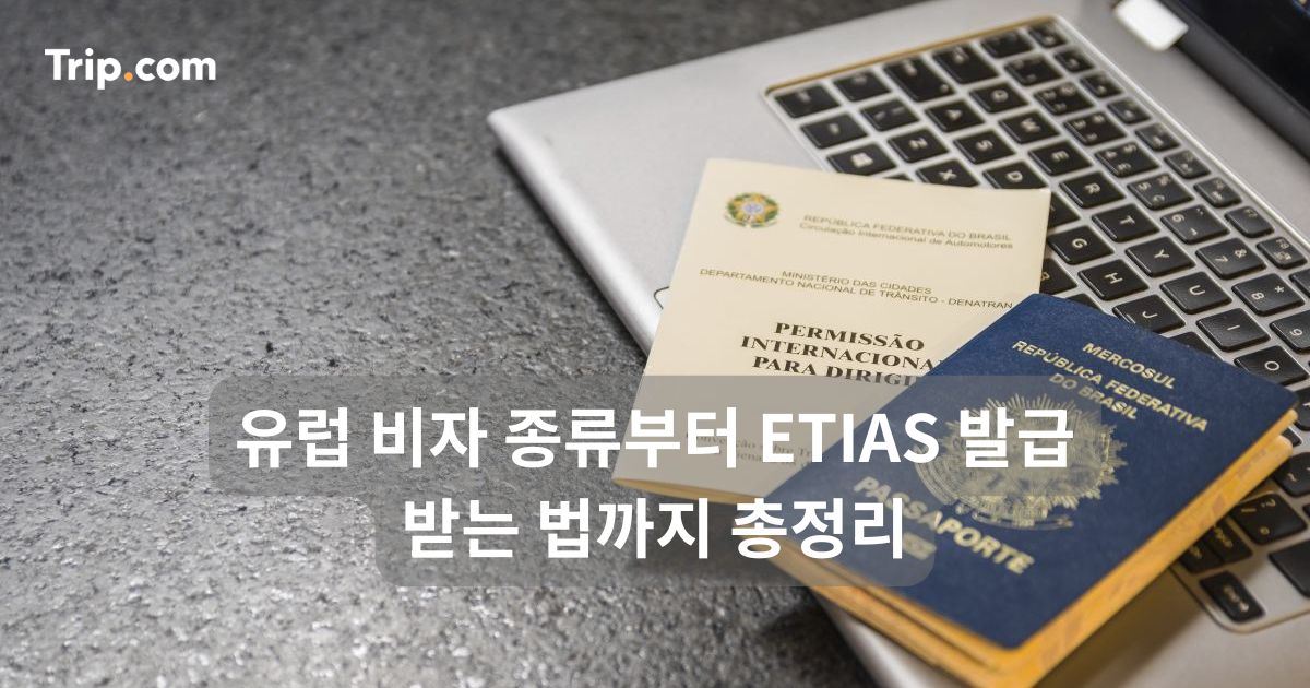 유럽 비자 종류부터 ETIAS 발급 받는 법까지 총정리 | 트립닷컴
