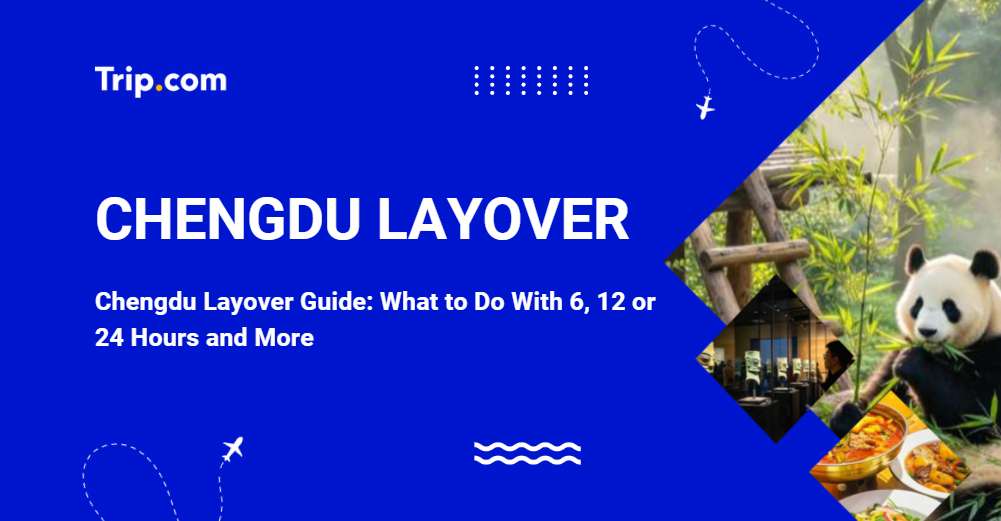 Chengdu Layover Guide: What to Do With 6, 12 or 24 Hours