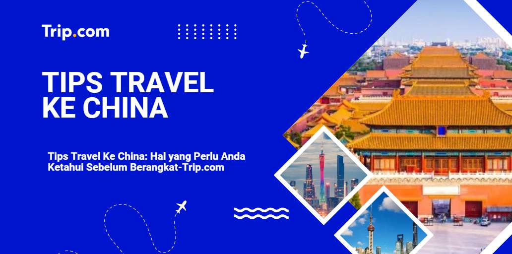 Tips Travel ke China untuk Wisatawan Indonesia-Trip.com