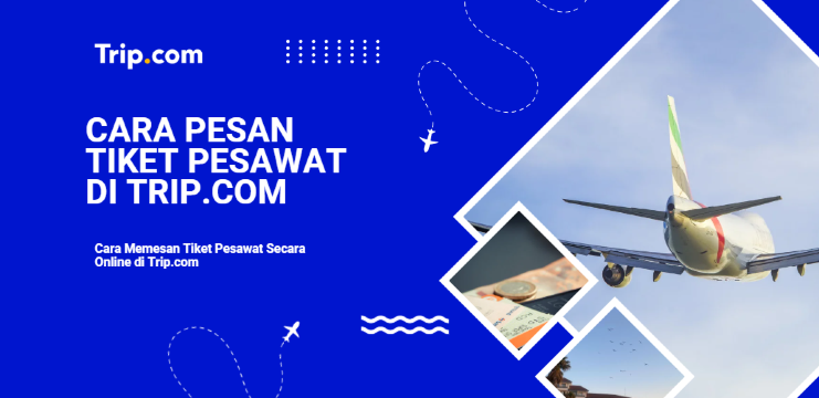 Cara Memesan Tiket Pesawat Secara Online di Trip.com