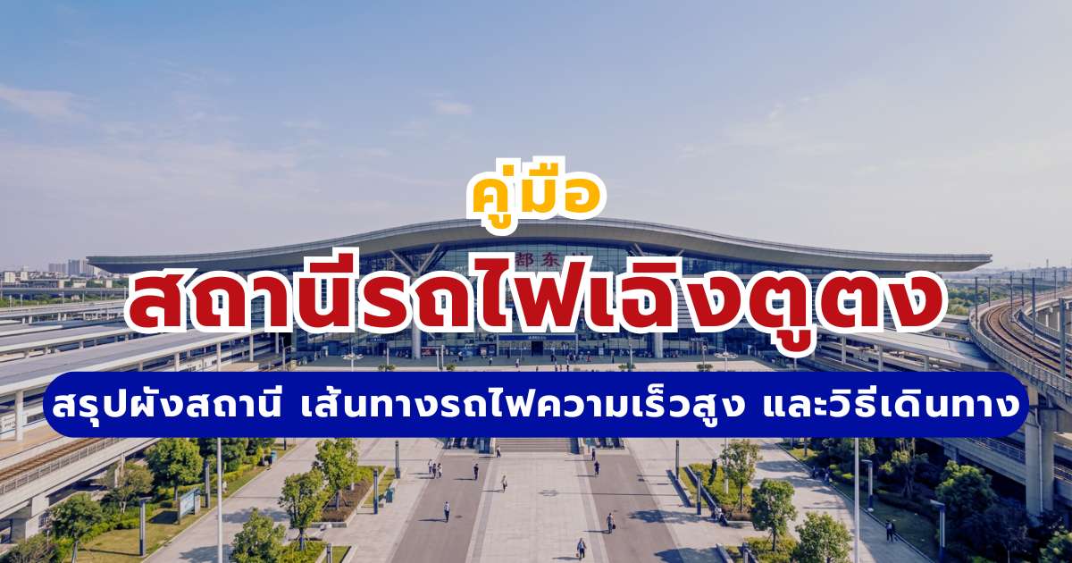 คู่มือสถานีรถไฟเฉิงตูตง (Chengdu East) 2569 สรุปผังสถานี เส้นทางรถไฟความเร็วสูง และวิธีเดินทาง