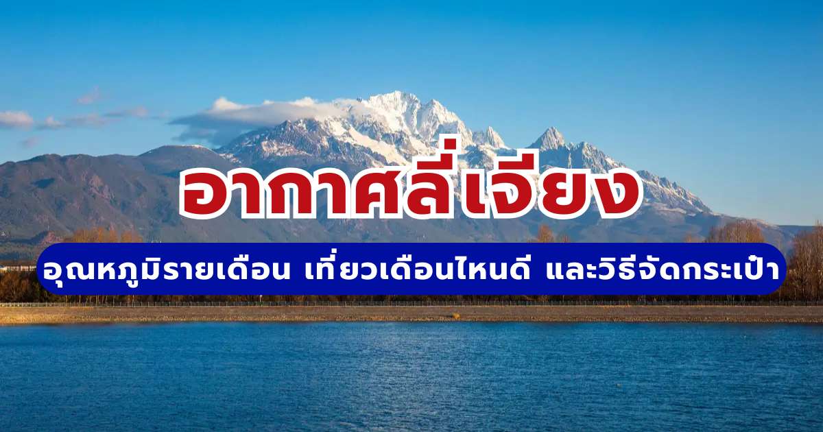 อากาศลี่เจียง 2569 อุณหภูมิรายเดือน เที่ยวเดือนไหนดี และวิธีจัดกระเป๋า | Trip.com