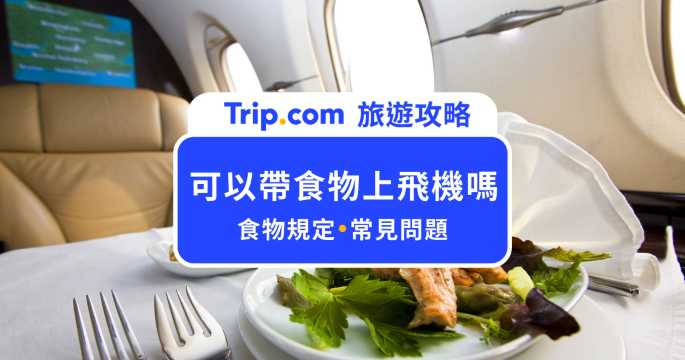 可以帶食物上飛機嗎？安檢沒事，不代表飛機上一定能吃 | Trip.com