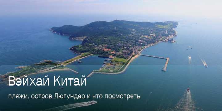 Вэйхай: море, остров Люгундао и корейская кухня — гид по отдыху